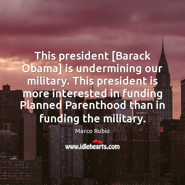 This president [Barack Obama] is undermining our military. This president is more Marco Rubio Picture Quote