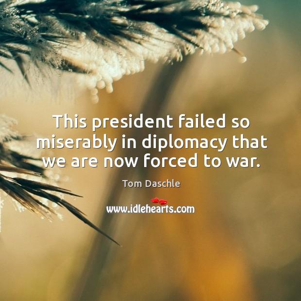 This president failed so miserably in diplomacy that we are now forced to war. War Quotes Image
