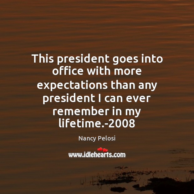 This president goes into office with more expectations than any president I Nancy Pelosi Picture Quote