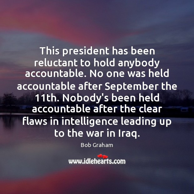 This president has been reluctant to hold anybody accountable. No one was Bob Graham Picture Quote