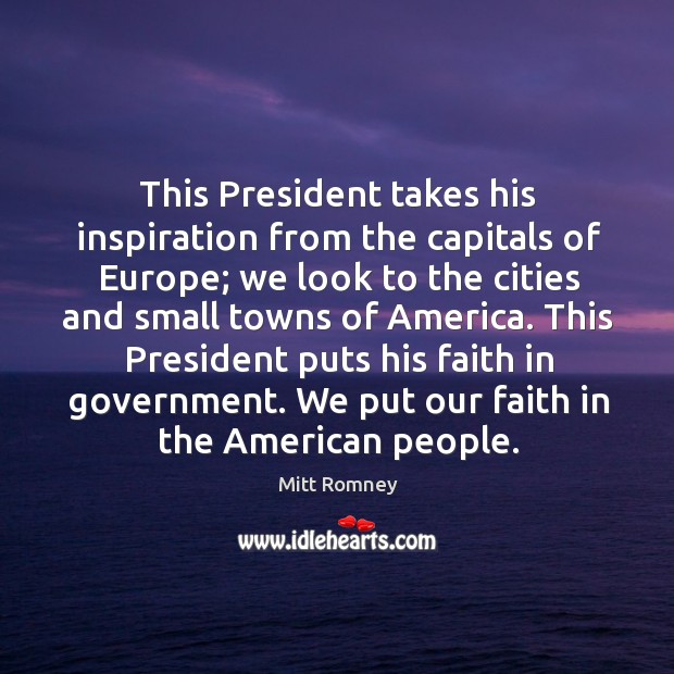 This president puts his faith in government. We put our faith in the american people. Image