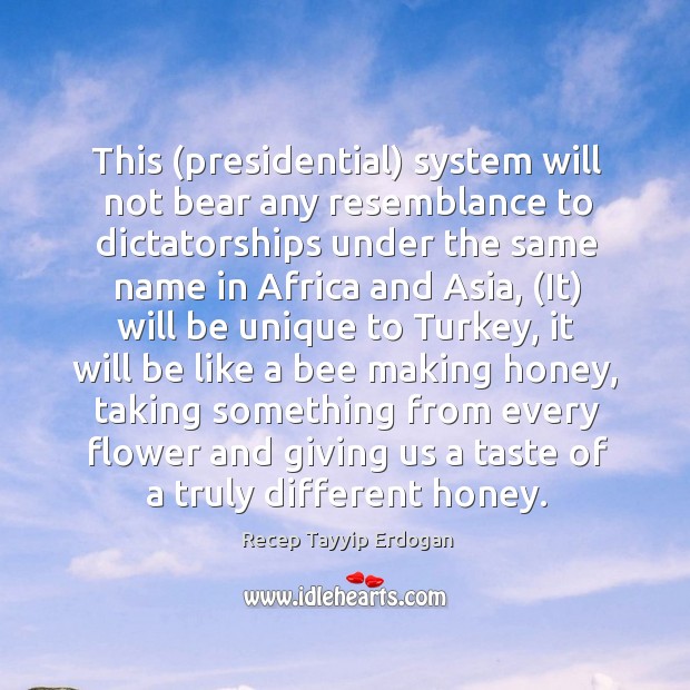 This (presidential) system will not bear any resemblance to dictatorships under the Recep Tayyip Erdogan Picture Quote