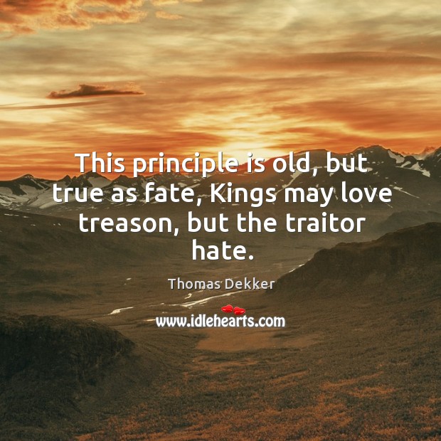 This principle is old, but true as fate, kings may love treason, but the traitor hate. Thomas Dekker Picture Quote
