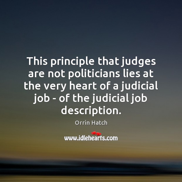 This principle that judges are not politicians lies at the very heart Orrin Hatch Picture Quote