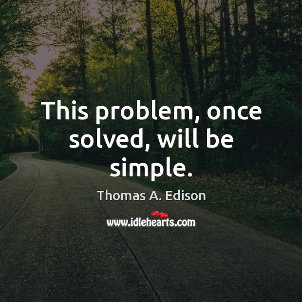 This problem, once solved, will be simple. Thomas A. Edison Picture Quote