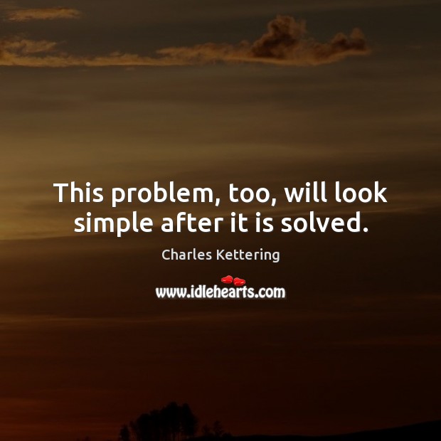 This problem, too, will look simple after it is solved. Image