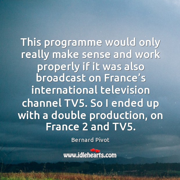 This programme would only really make sense and work properly if it was also Bernard Pivot Picture Quote