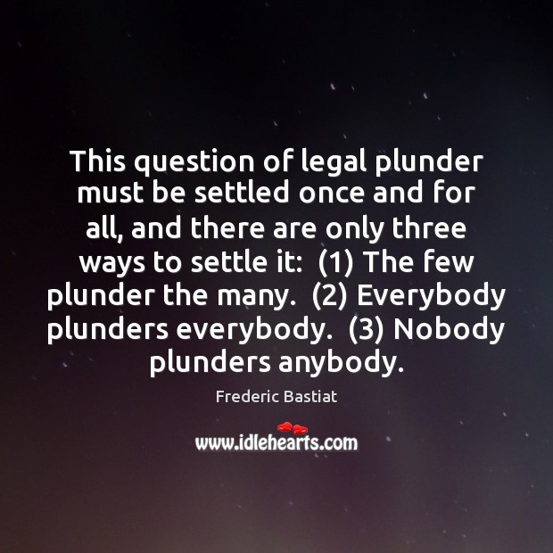 This question of legal plunder must be settled once and for all, Frederic Bastiat Picture Quote