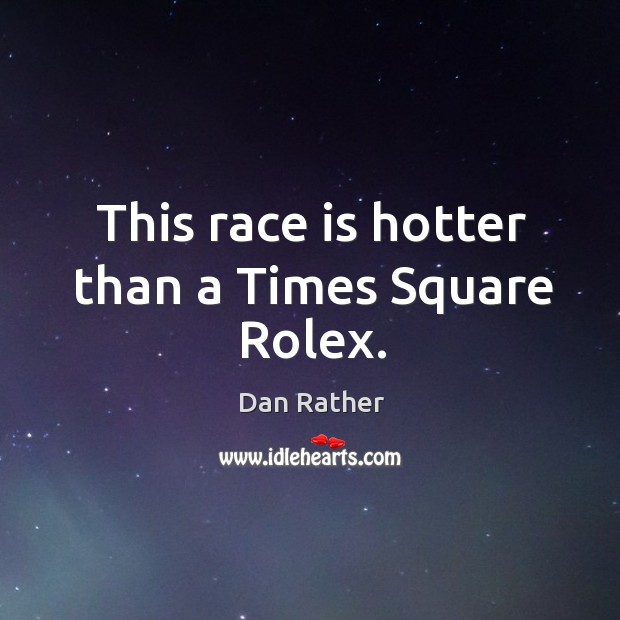 This race is hotter than a times square rolex. Dan Rather Picture Quote