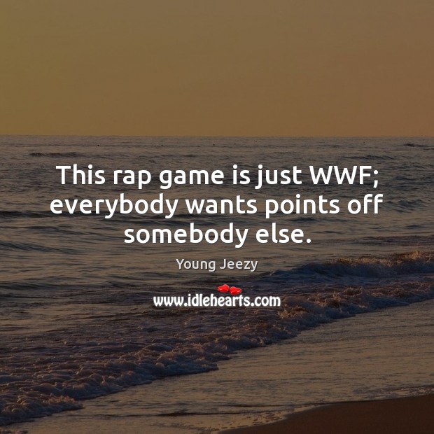 This rap game is just WWF; everybody wants points off somebody else. Image