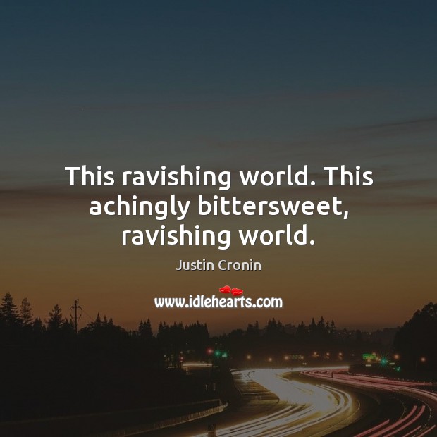 This ravishing world. This achingly bittersweet, ravishing world. Justin Cronin Picture Quote