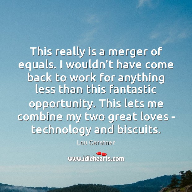 This really is a merger of equals. I wouldn’t have come back Lou Gerstner Picture Quote