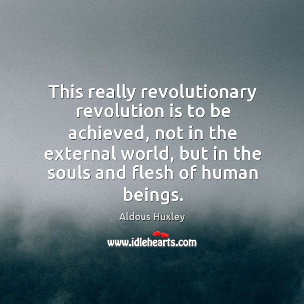 This really revolutionary revolution is to be achieved, not in the external Aldous Huxley Picture Quote