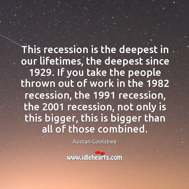This recession is the deepest in our lifetimes, the deepest since 1929. Austan Goolsbee Picture Quote