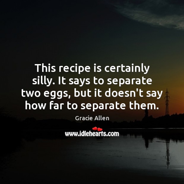 This recipe is certainly silly. It says to separate two eggs, but Gracie Allen Picture Quote