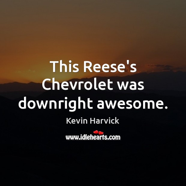 This Reese’s Chevrolet was downright awesome. Kevin Harvick Picture Quote