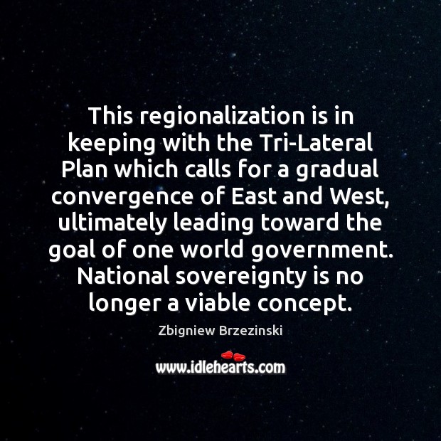 This regionalization is in keeping with the Tri-Lateral Plan which calls for Zbigniew Brzezinski Picture Quote
