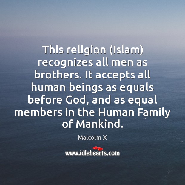 This religion (Islam) recognizes all men as brothers. It accepts all human Malcolm X Picture Quote
