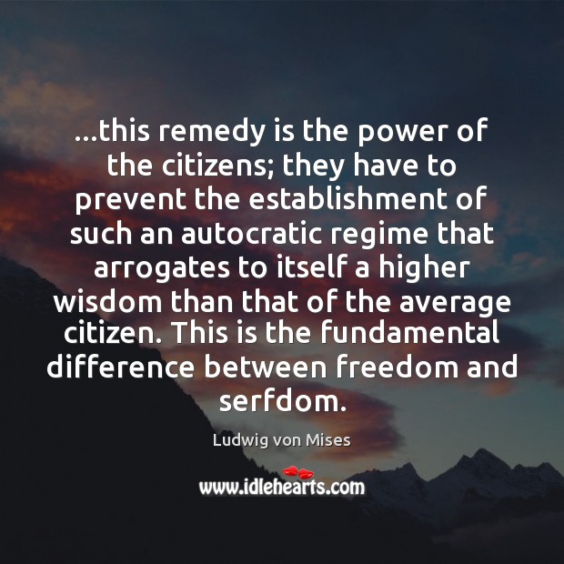 …this remedy is the power of the citizens; they have to prevent Ludwig von Mises Picture Quote