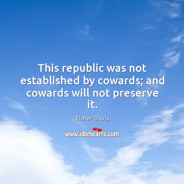 This republic was not established by cowards; and cowards will not preserve it. Image