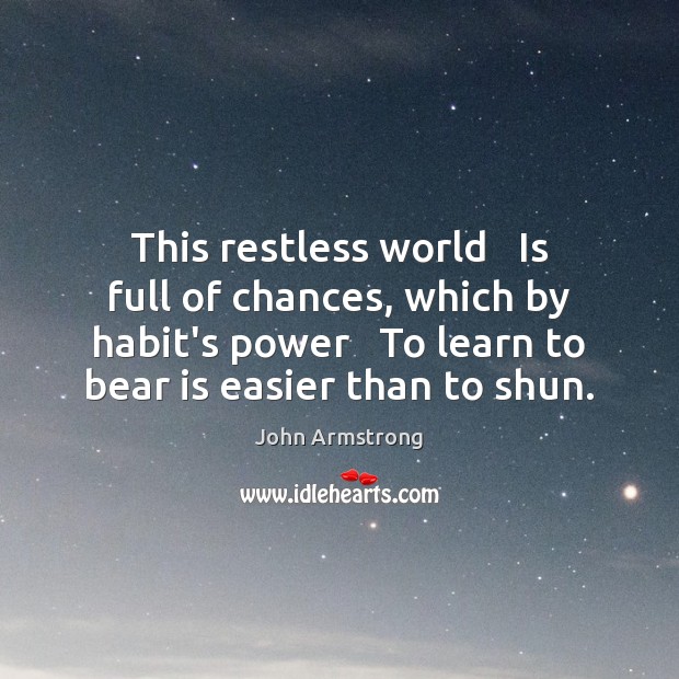 This restless world   Is full of chances, which by habit’s power   To John Armstrong Picture Quote