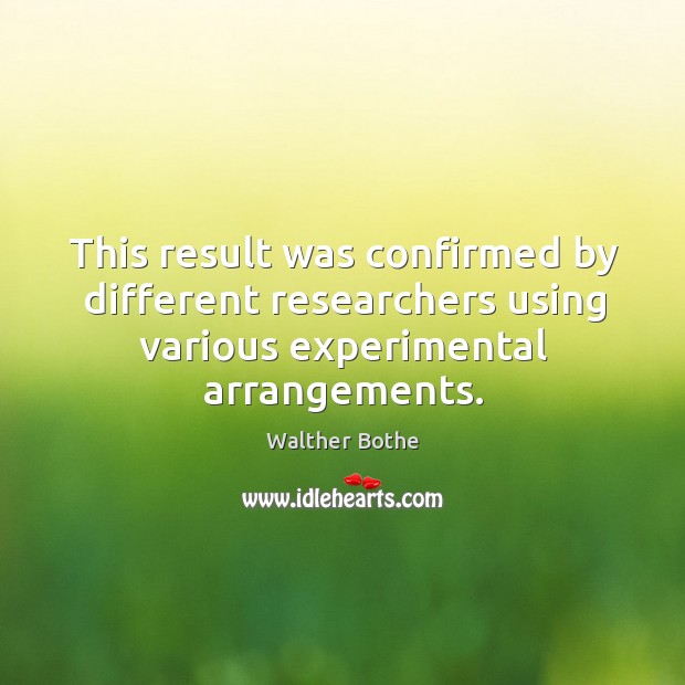 This result was confirmed by different researchers using various experimental arrangements. Walther Bothe Picture Quote