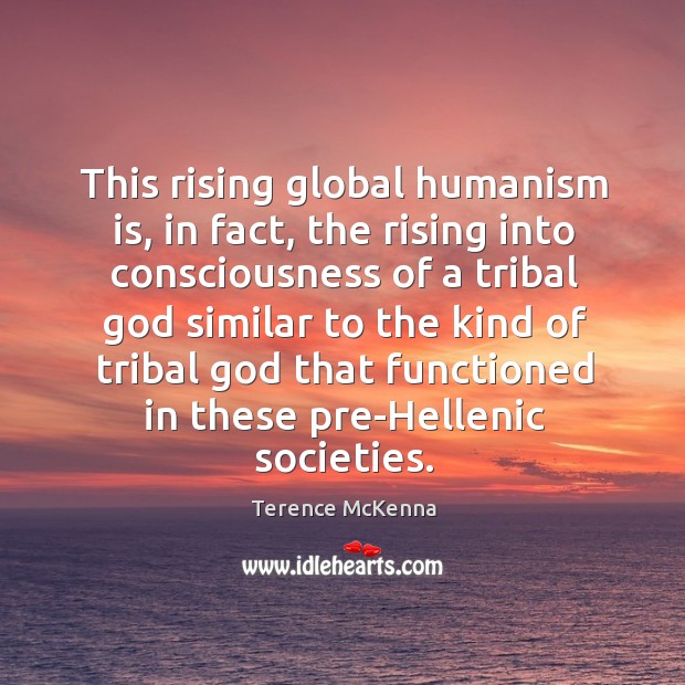 This rising global humanism is, in fact, the rising into consciousness of Terence McKenna Picture Quote