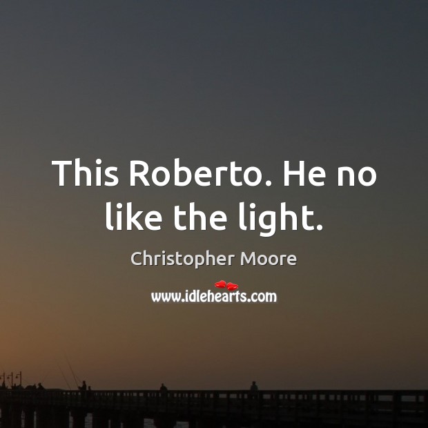 This Roberto. He no like the light. Christopher Moore Picture Quote