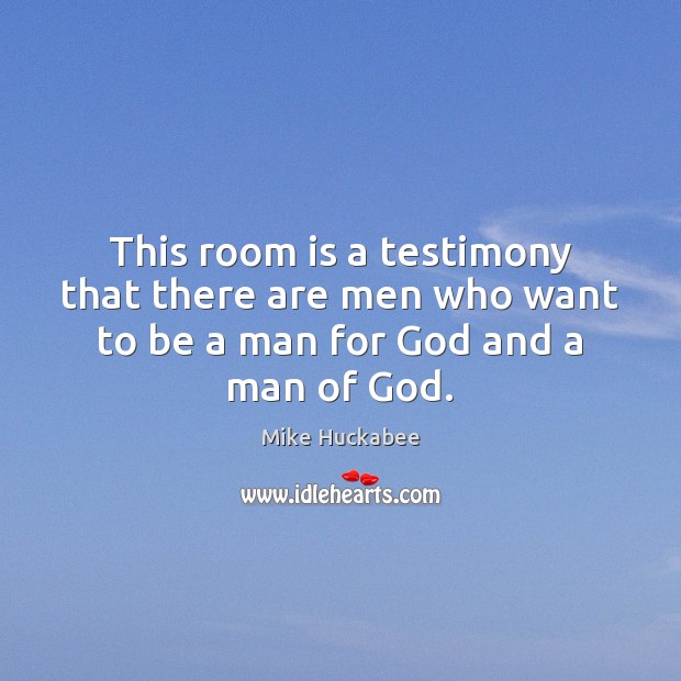 This room is a testimony that there are men who want to be a man for God and a man of God. Mike Huckabee Picture Quote