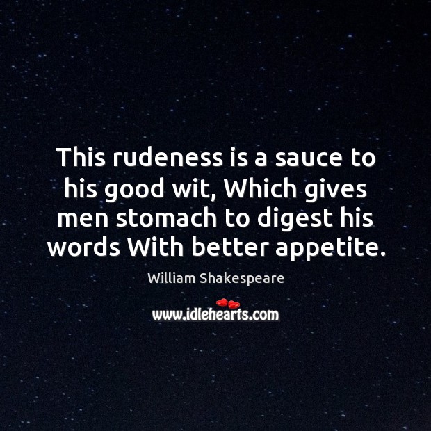 This rudeness is a sauce to his good wit, Which gives men Image