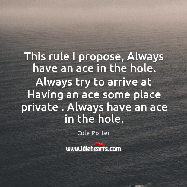This rule I propose, Always have an ace in the hole. Always Image