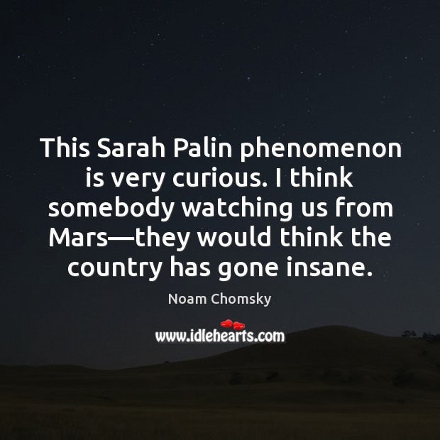 This Sarah Palin phenomenon is very curious. I think somebody watching us Noam Chomsky Picture Quote