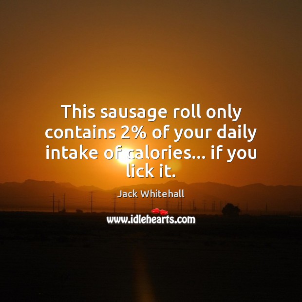 This sausage roll only contains 2% of your daily intake of calories… if you lick it. Jack Whitehall Picture Quote