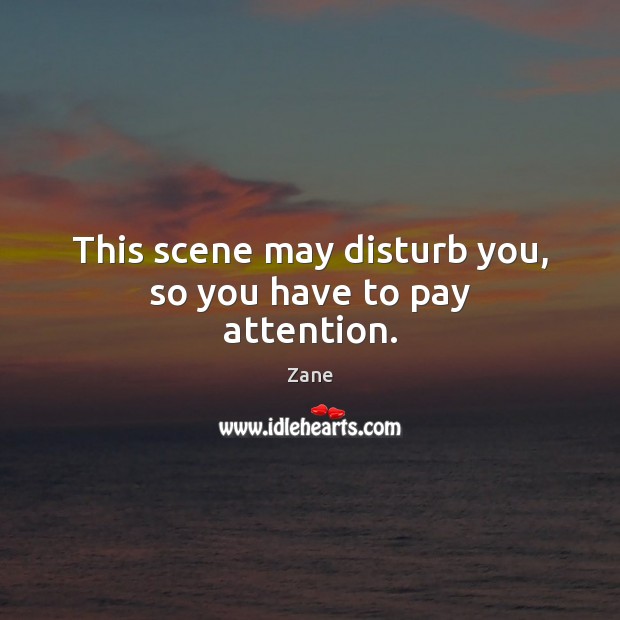 This scene may disturb you, so you have to pay attention. Zane Picture Quote