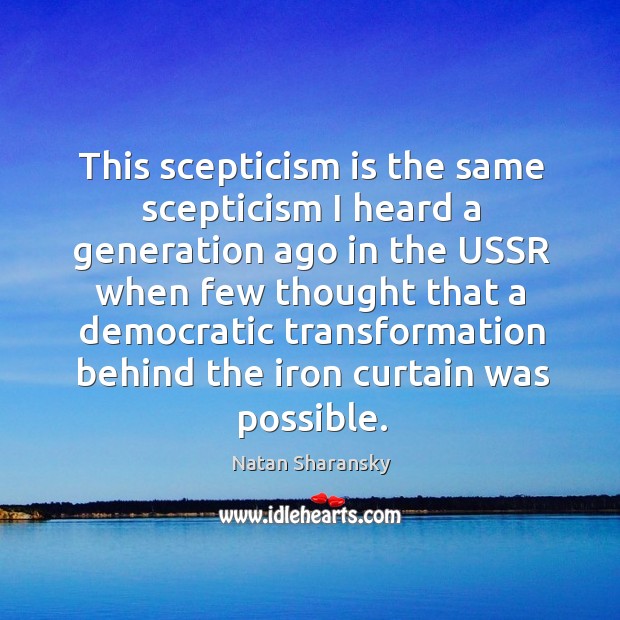 This scepticism is the same scepticism I heard a generation ago in the ussr Natan Sharansky Picture Quote
