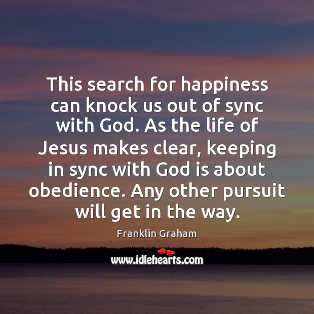 This search for happiness can knock us out of sync with God. Franklin Graham Picture Quote