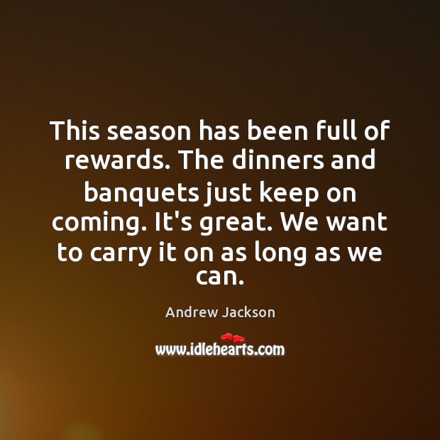 This season has been full of rewards. The dinners and banquets just Andrew Jackson Picture Quote