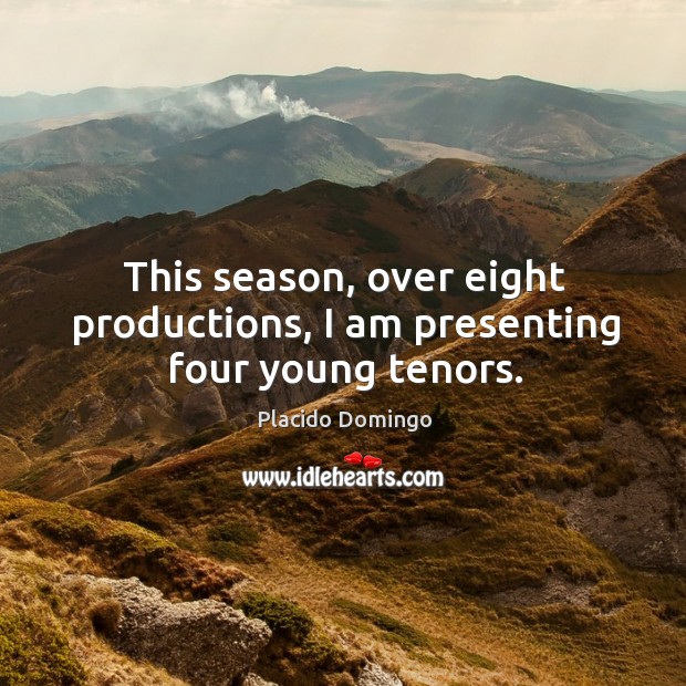 This season, over eight productions, I am presenting four young tenors. Placido Domingo Picture Quote