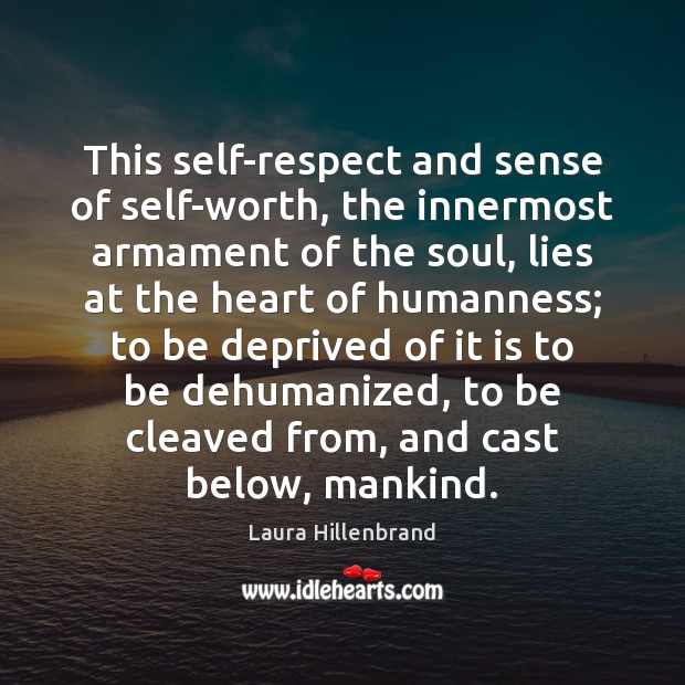 This self-respect and sense of self-worth, the innermost armament of the soul, Laura Hillenbrand Picture Quote