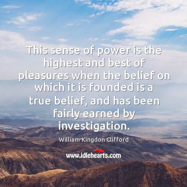 This sense of power is the highest and best of pleasures when the belief on which it is William Kingdon Clifford Picture Quote