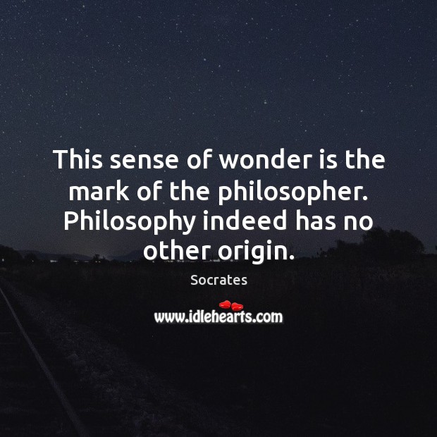 This sense of wonder is the mark of the philosopher. Philosophy indeed Socrates Picture Quote