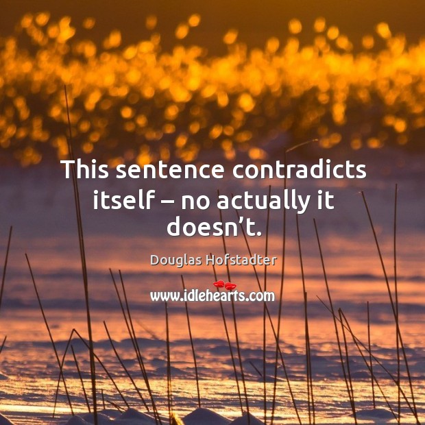 This sentence contradicts itself – no actually it doesn’t. Douglas Hofstadter Picture Quote