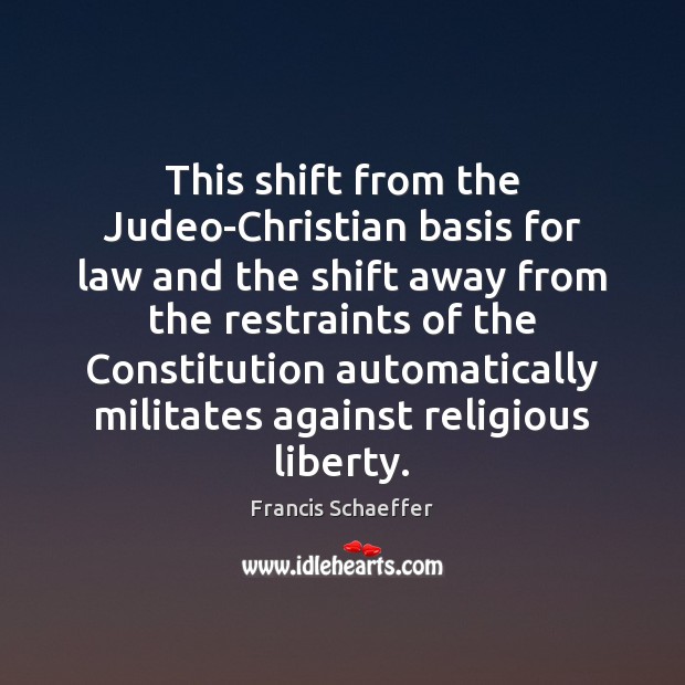 This shift from the Judeo-Christian basis for law and the shift away Francis Schaeffer Picture Quote