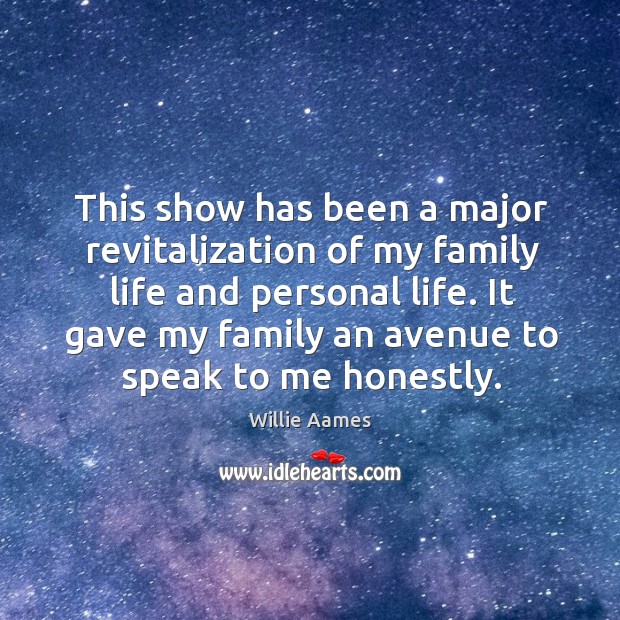 This show has been a major revitalization of my family life and personal life. It gave my family an avenue to speak to me honestly. Willie Aames Picture Quote