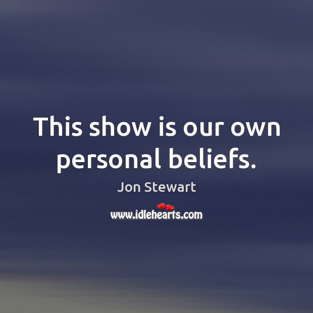 This show is our own personal beliefs. Jon Stewart Picture Quote