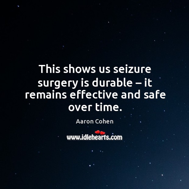 This shows us seizure surgery is durable – it remains effective and safe over time. Aaron Cohen Picture Quote