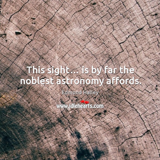 This sight… is by far the noblest astronomy affords. Edmond Halley Picture Quote