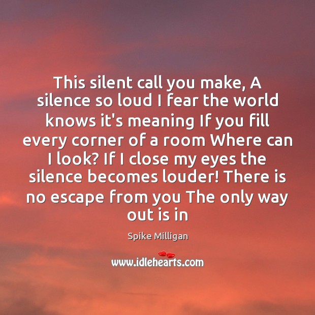 This silent call you make, A silence so loud I fear the Spike Milligan Picture Quote