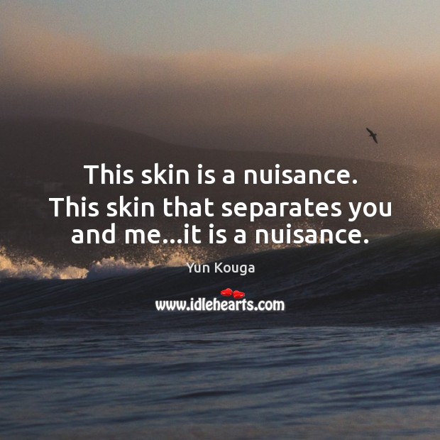 This skin is a nuisance. This skin that separates you and me…it is a nuisance. Yun Kouga Picture Quote