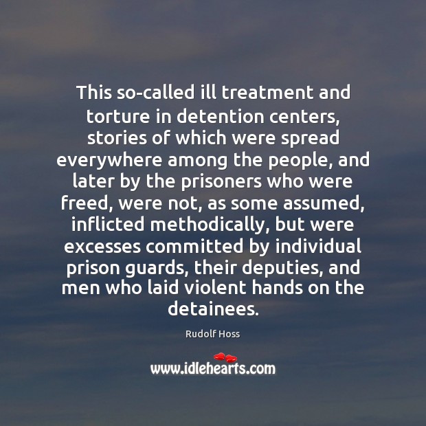 This so-called ill treatment and torture in detention centers, stories of which Rudolf Hoss Picture Quote